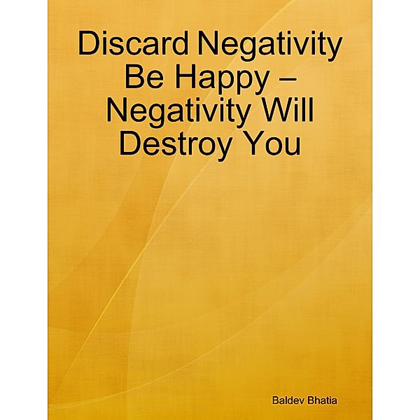 Discard Negativity Be Happy - Negativity Will Destroy You, BALDEV BHATIA