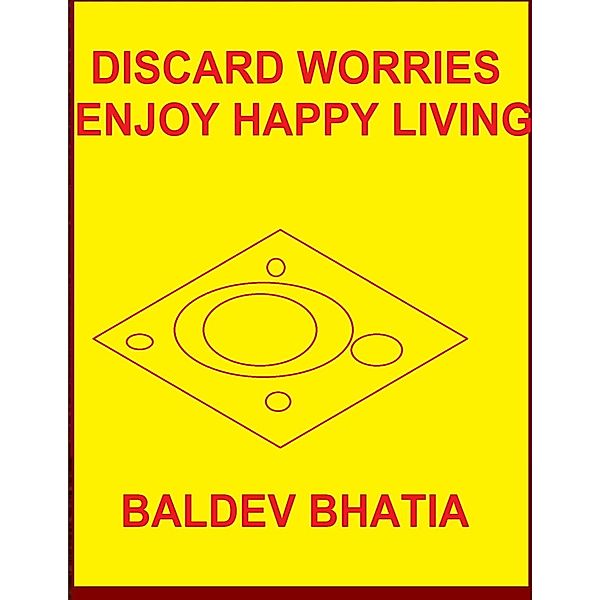 Discard Worries - Enjoy Happy Living, BALDEV BHATIA