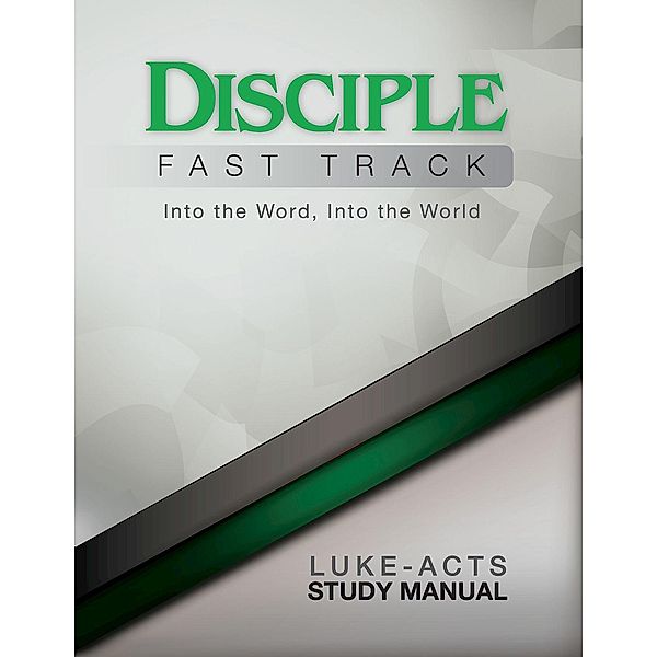 Disciple Fast Track Into the Word Into the World Luke-Acts Study Manual, Richard B. Wilke, Susan Wilke Fuquay, Elaine Friedrich, Julia Kitchens Wilke Trust