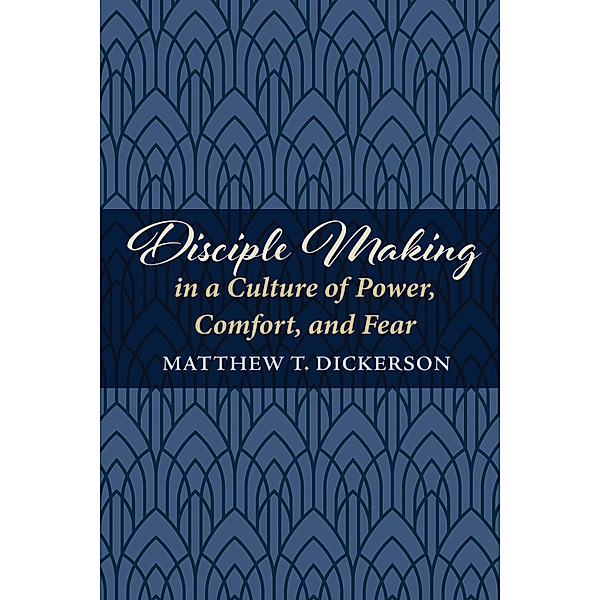 Disciple Making in a Culture of Power, Comfort, and Fear, Matthew T. Dickerson
