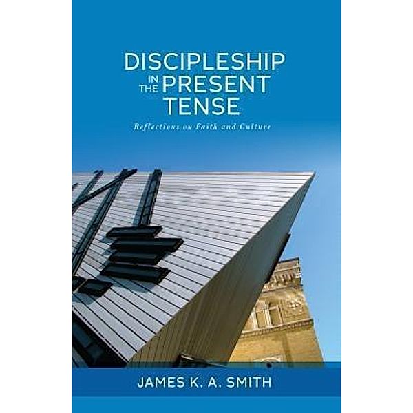 Discipleship in the Present Tense, James K. A. Smith