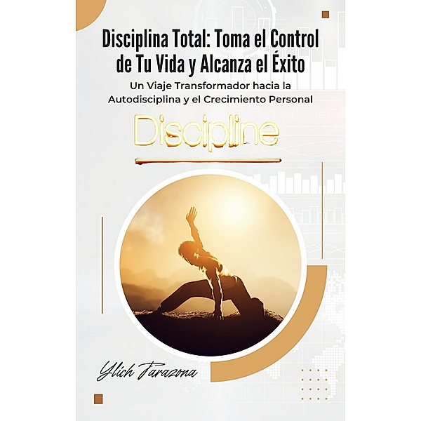 Disciplina Total: Toma el Control de Tu Vida y Alcanza el Éxito, Ylich Tarazona