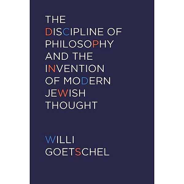 Discipline of Philosophy and the Invention of Modern Jewish Thought, Willi Goetschel