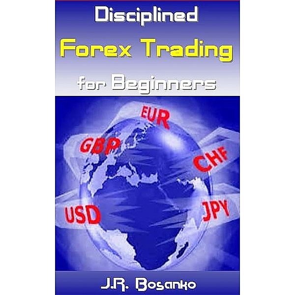 Disciplined Forex Trading for Beginners, J. R. Bosanko