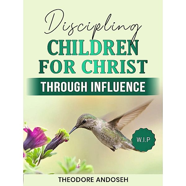 Discipling Children for Christ Through Influence / Discipling children, Theodore Andoseh