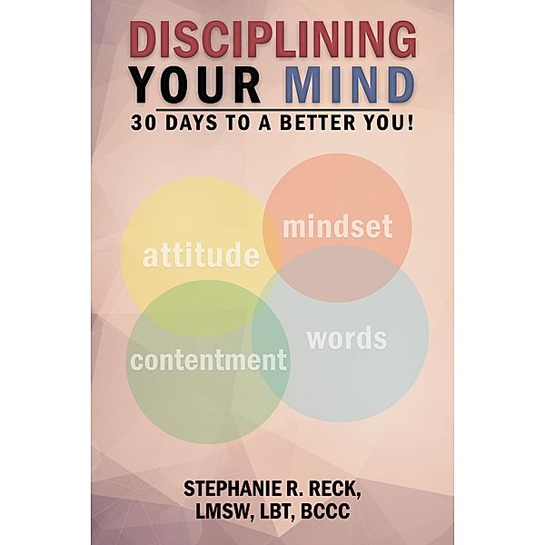 Disciplining Your Mind: 30 Days to a Better You!, Stephanie R. Reck