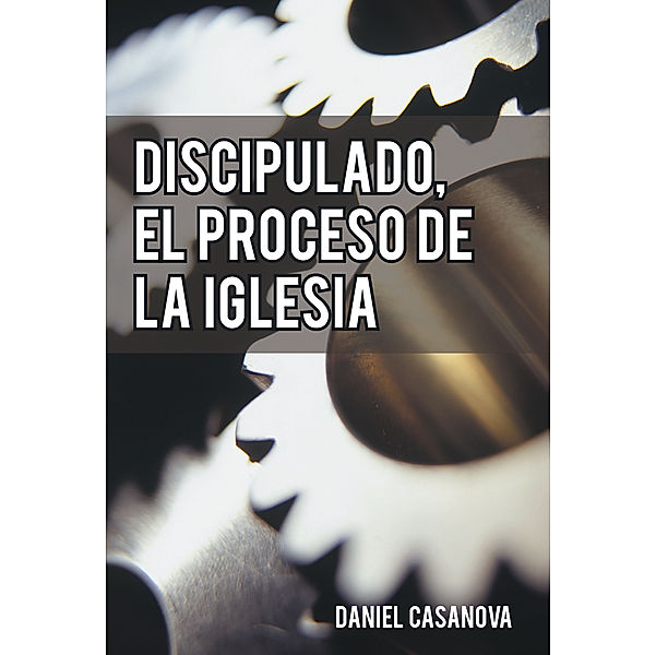 Discipulado, El Proceso De La Iglesia, Daniel Casanova