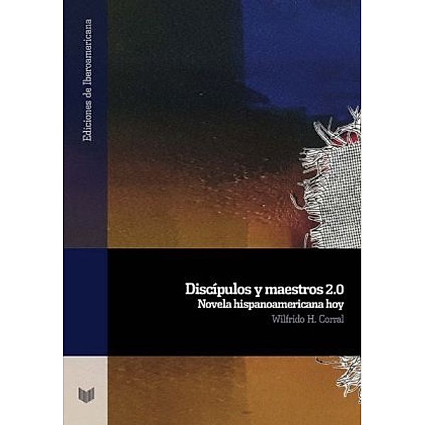 Discípulos y maestros 2.0 : novela hispanoamericana hoy, Wilfrido H Corral