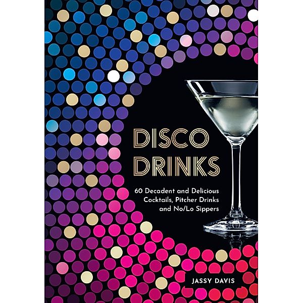 Disco Drinks: 60 decadent and delicious cocktails, pitcher drinks, and no/lo sippers, Jassy Davis