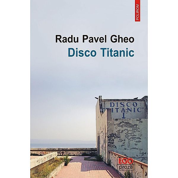 Disco Titanic / Ego. Proza, Radu Pavel Gheo