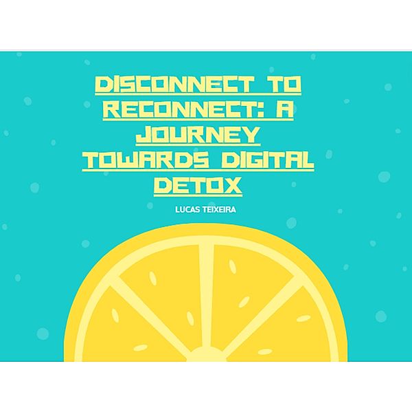 Disconnect to Reconnect: A Journey Towards Digital Detox, Lucas Teixeira