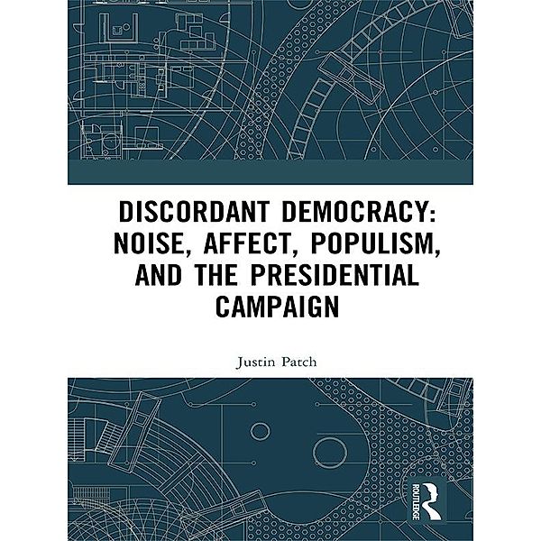 Discordant Democracy: Noise, Affect, Populism, and the Presidential Campaign, Justin Patch