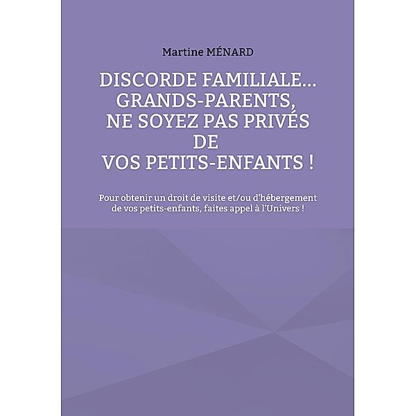 Discorde familiale... grands-parents, ne soyez pas privés de vos petits-enfants ! / Les Forces Cosmiques à votre service. Bd.0-9/-.., Martine Ménard