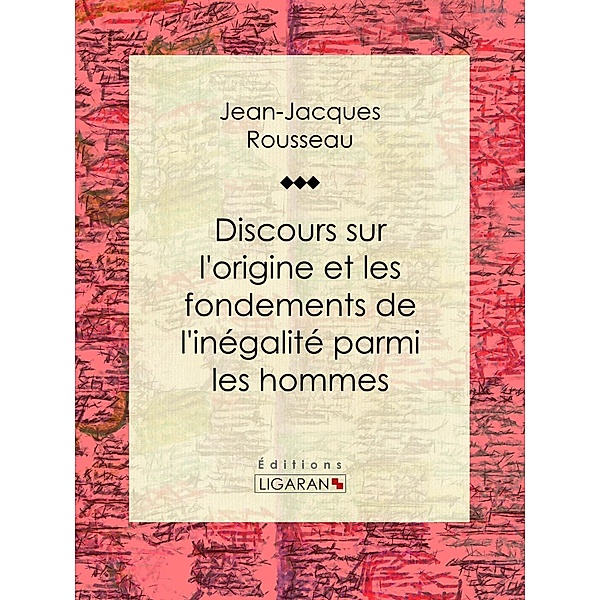 Discours sur l'origine et les fondements de l'inégalité parmi les hommes, Jean-Jacques Rousseau, Ligaran