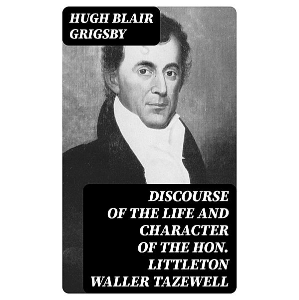 Discourse of the Life and Character of the Hon. Littleton Waller Tazewell, Hugh Blair Grigsby