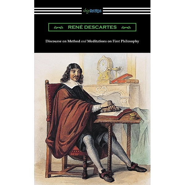 Discourse on Method and Meditations of First Philosophy (Translated by Elizabeth S. Haldane with an Introduction by A. D. Lindsay) / Digireads.com Publishing, Rene Descartes