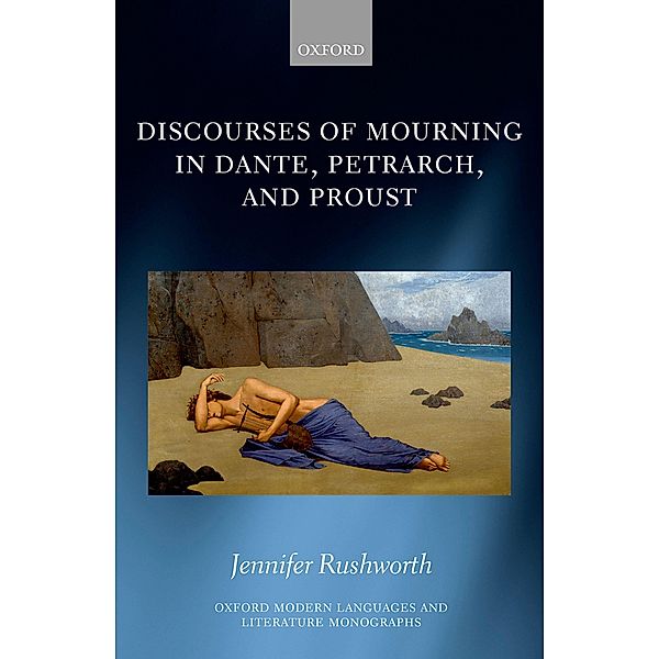 Discourses of Mourning in Dante, Petrarch, and Proust / Oxford Modern Languages and Literature Monographs, Jennifer Rushworth