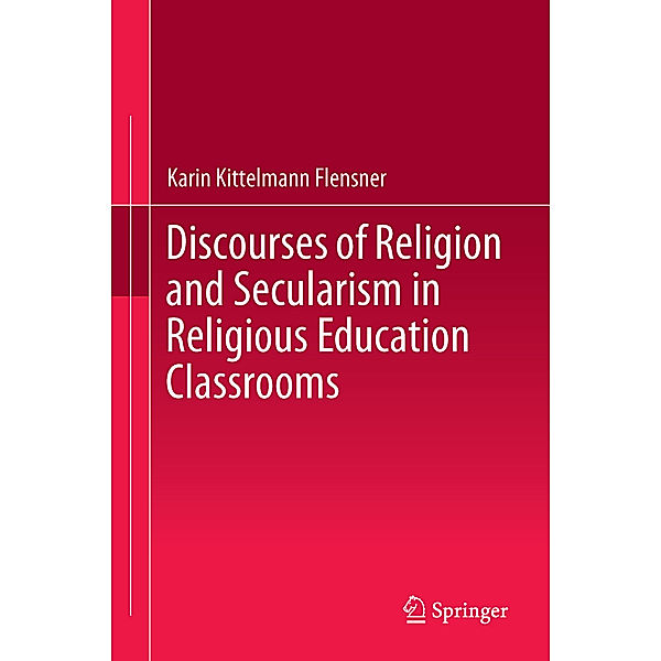 Discourses of Religion and Secularism in Religious Education Classrooms, Karin Kittelmann Flensner