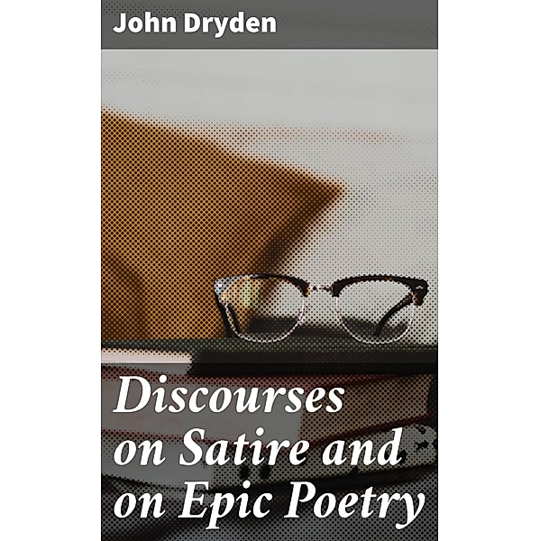 Discourses on Satire and on Epic Poetry, John Dryden