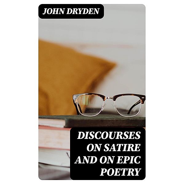 Discourses on Satire and on Epic Poetry, John Dryden