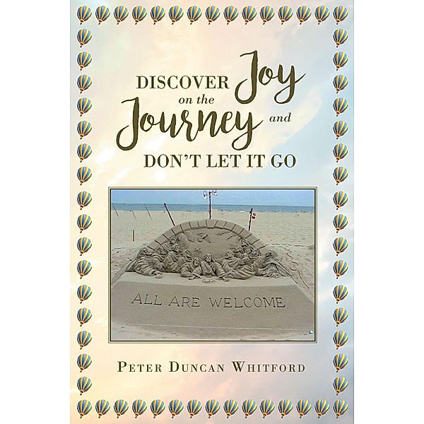 Discover Joy On The Journey And Don't Let it Go, Peter Duncan Whitford
