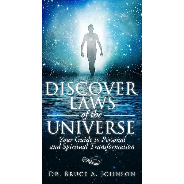 Discover Laws of the Universe: Your Guide to Personal and Spiritual Transformation, Bruce A. Johnson