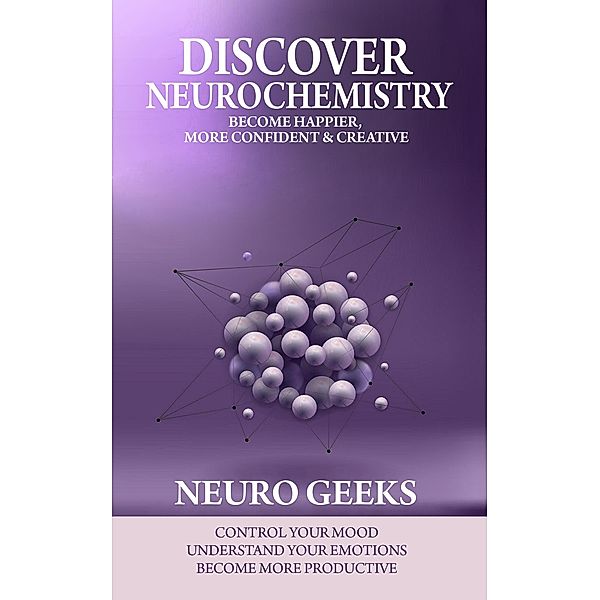 Discover Neurochemistry; Become Happier, Confident & Creative,, Neuro Geeks