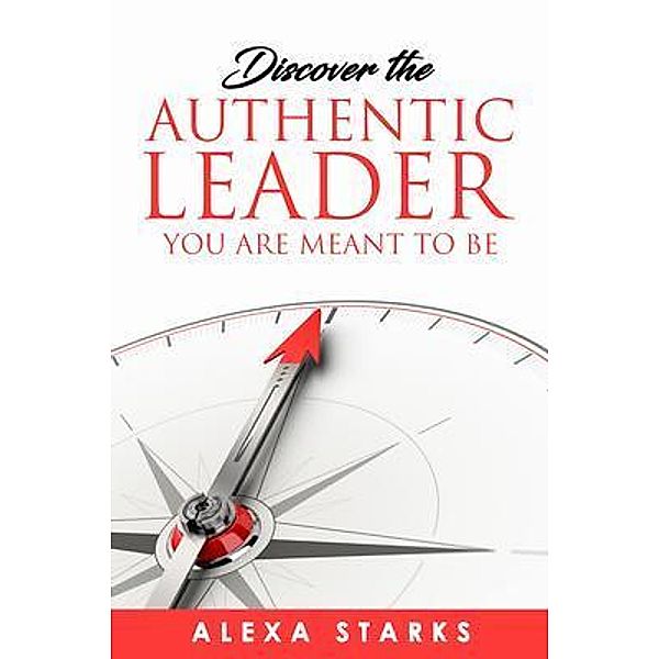 Discover the Authentic Leader You Are Meant to Be, Alexa Starks