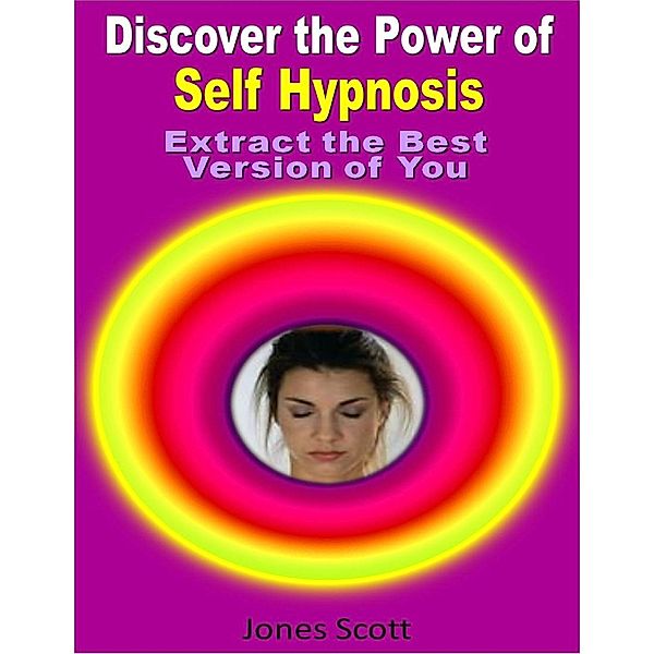 Discover the Power of Self Hypnosis: Extract the Best Version of You, Jones Scott