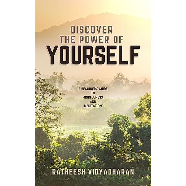 Discover the Power of Yourself: A Beginner's Guide to Mindfulness and Meditation, Ratheesh Vidyadharan