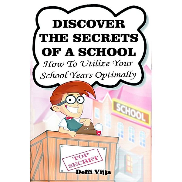 Discover The Secrets Of A School: How to Utilize Your School Years Optimally, Delfi Vijja