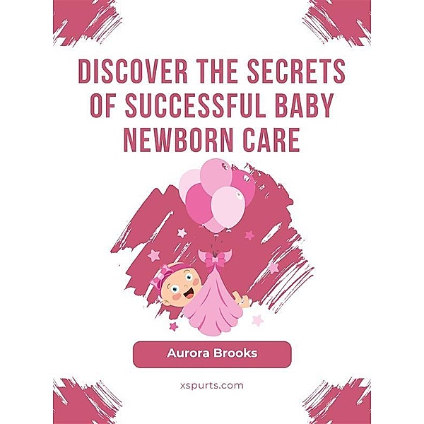 Discover the Secrets of Successful Baby Newborn Care, Aurora Brooks