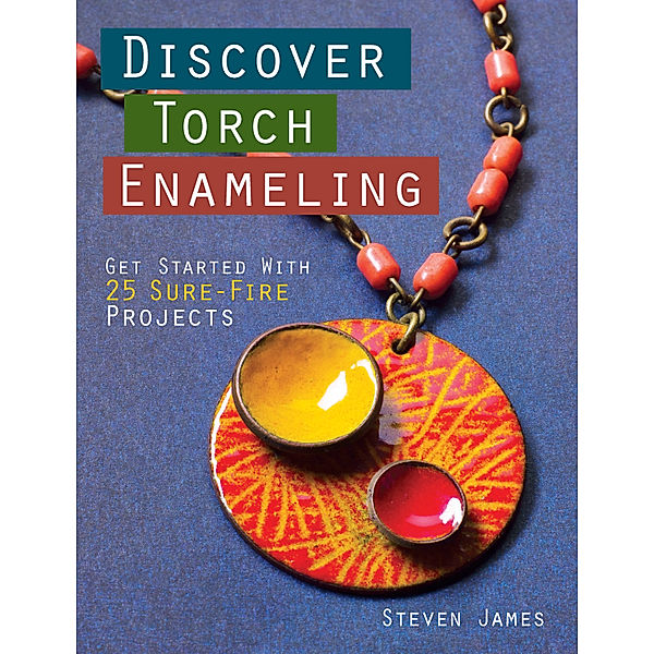 Discover Torch Enameling: Get Started with 25 Sure-Fire Jewelry Projects, Steven James