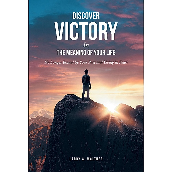 Discover Victory In the Meaning of Your Life, Larry A. Walther