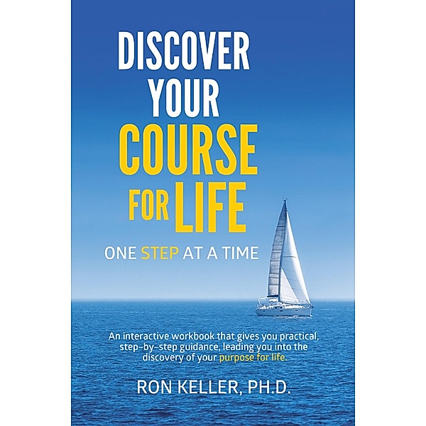 Discover Your Course for Life, One Step at a Time, Ron Keller Ph. D.