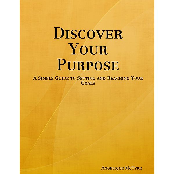 Discover Your Purpose: A Simple Guide to Setting and Reaching Your Goals, Angelique McTyre