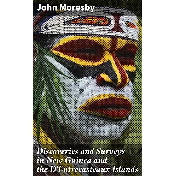 Discoveries and Surveys in New Guinea and the D'Entrecasteaux Islands, John Moresby