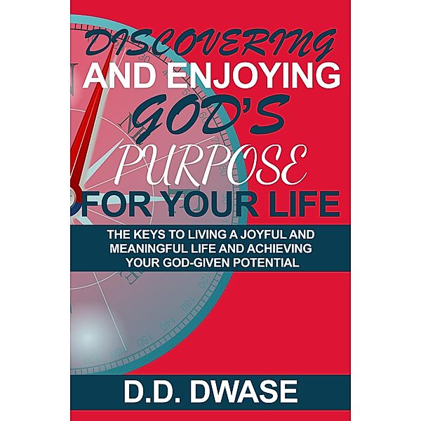 Discovering And Enjoying God's Purpose For Your Life: The Keys To Living A Joyful And Meaningful Life And Achieving Your God-Given Potential (Mastering Faith Series, #5) / Mastering Faith Series, D. D. Dwase