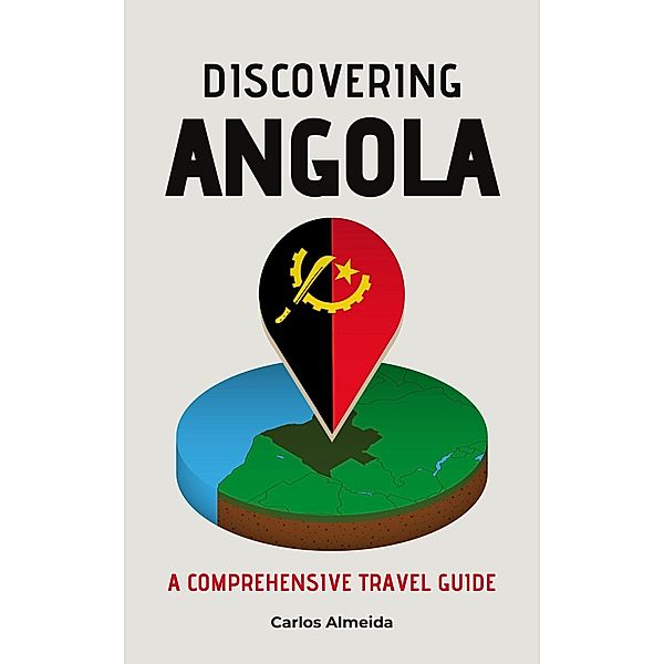 Discovering Angola: A Comprehensive Travel Guide, Carlos Almeida