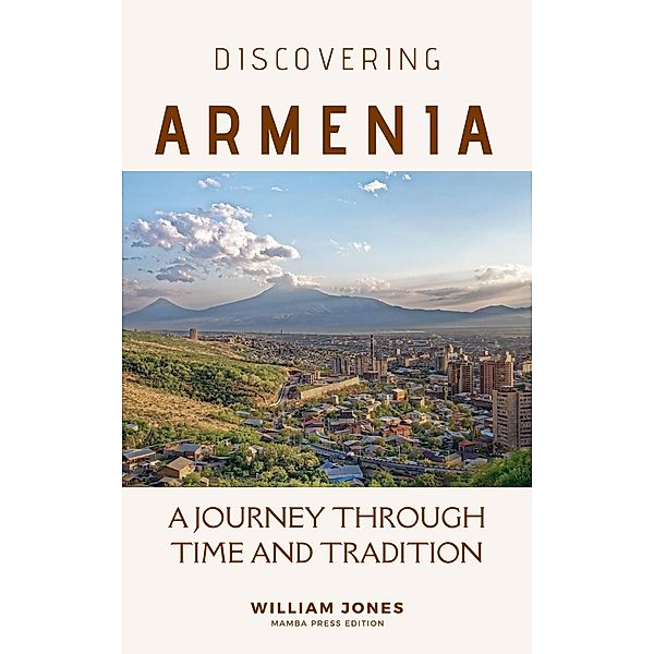 Discovering Armenia: A Journey through Time and Tradition, William Jones