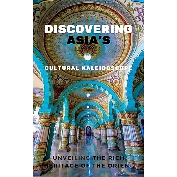 Discovering Asia's Cultural Kaleidoscope: Unveiling the Rich Heritage of the Orient, Jimmy Don Holloway