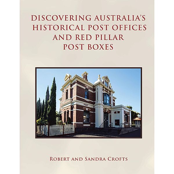 Discovering Australia's Historical Post Offices and Red Pillar Post Boxes, Robert Crofts, Sandra Crofts