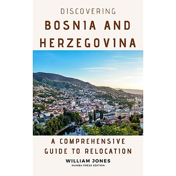 Discovering Bosnia and Herzegovina: A Comprehensive Guide to Relocation, William Jones