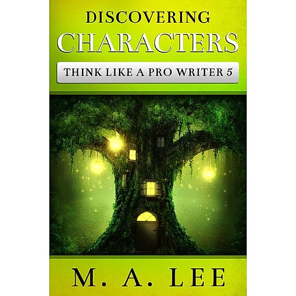 Discovering Characters (Think like a Pro Writer) / Think like a Pro Writer, M. A. Lee