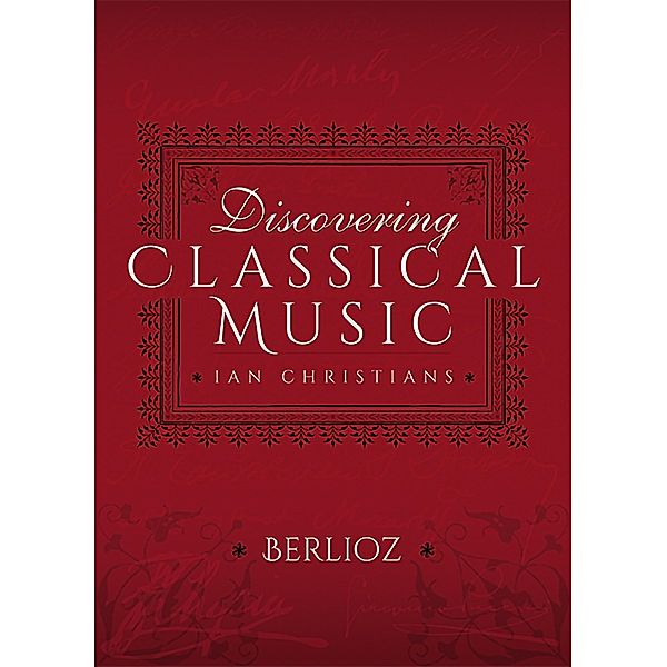 Discovering Classical Music: Berlioz, Ian Christians
