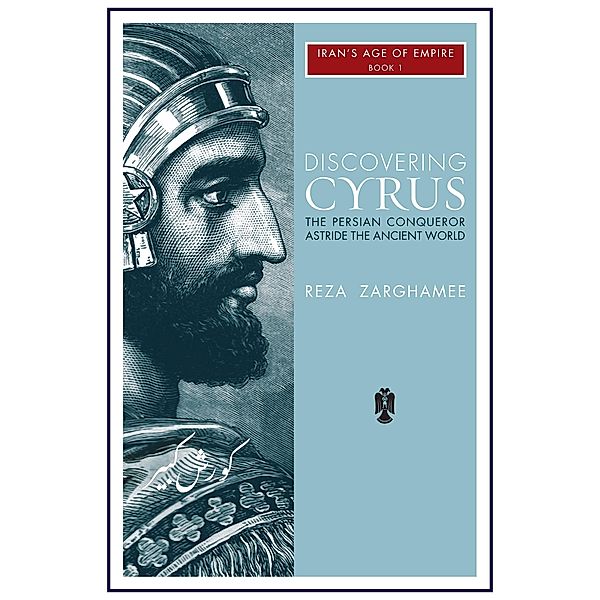 Discovering Cyrus: The Persian Conqueror Astride the Ancient World, Reza Zarghamee