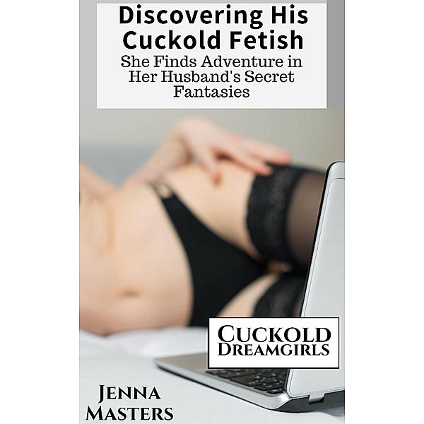Discovering His Cuckold Fetish: She Finds Adventure in Her Husband's Secret Fantasies (Cuckold Dreamgirls, #1) / Cuckold Dreamgirls, Jenna Masters