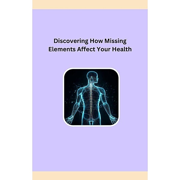 Discovering How Missing Elements Affect Your Health, Robert A Fontenot
