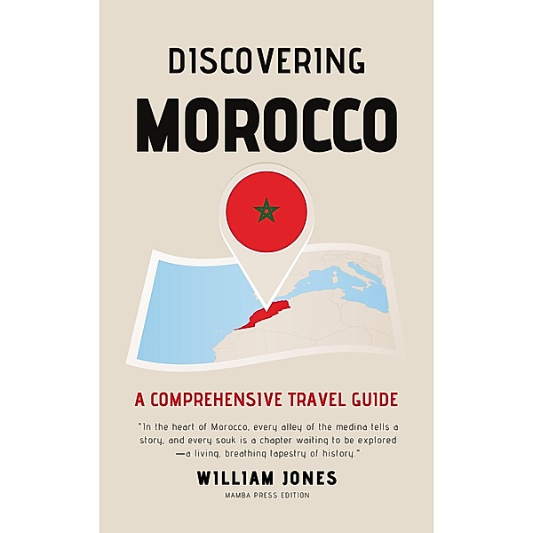 Discovering Morocco: A Comprehensive Travel Guide, William Jones