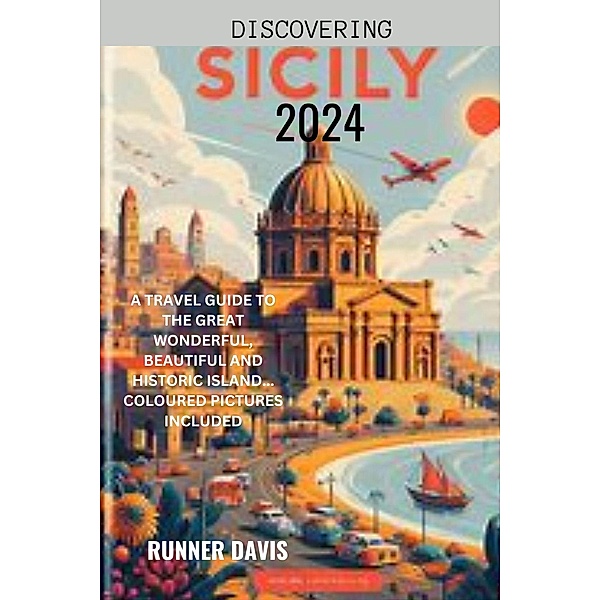 Discovering Sicily 2024 : A Travel Guide to the Great Wonderful, Beautiful and Historic Island... Coloured Pictures Included, Runner Davis